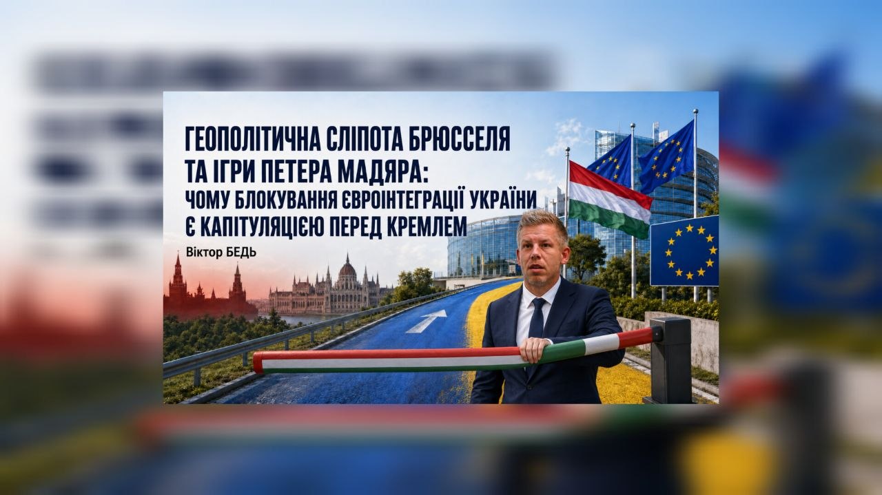 ГЕОПОЛІТИЧНА СЛІПОТА БРЮССЕЛЯ ТА ІГРИ ПЕТЕРА МАДЯРА: ЧОМУ БЛОКУВАННЯ ЄВРОІНТЕГРАЦІЇ УКРАЇНИ Є КАПІТУЛЯЦІЄЮ ПЕРЕД КРЕМЛЕМ