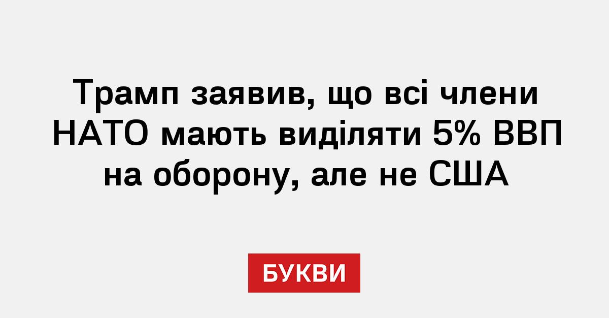 Трамп заявив, що всі члени НАТО мають виділяти 5% ВВП на оборону, але не США