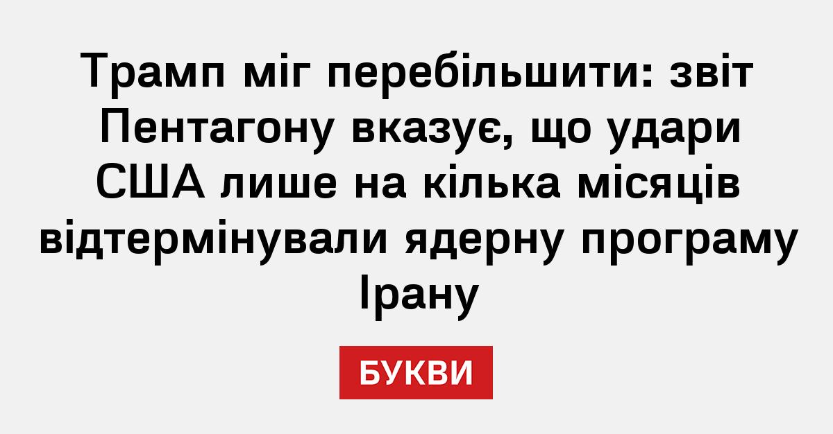 Трамп міг перебільшити: звіт Пентагону вказує, що удари США лише на кілька місяців відтермінували ядерну програму Ірану