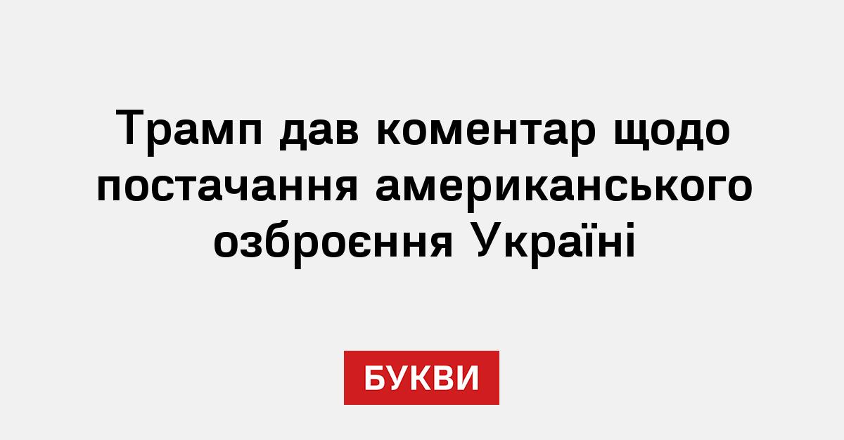 Трамп дав коментар щодо постачання американського озброєння Україні