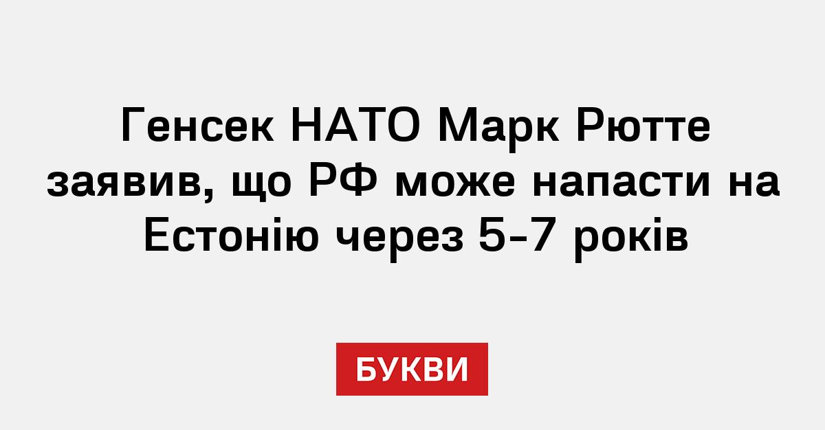 Генсек НАТО Марк Рютте заявив, що РФ може напасти на Естонію через 5-7 років