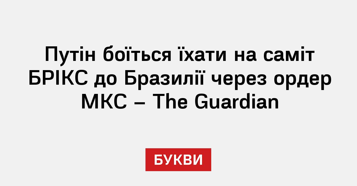 Путін боїться їхати на саміт БРІКС до Бразилії через ордер МКС – The Guardian
