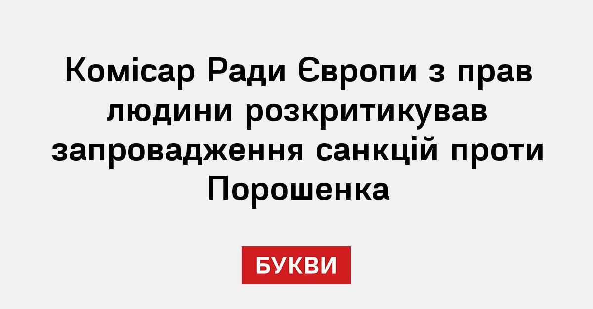 Комісар Ради Європи з прав людини розкритикував запровадження санкцій проти Порошенка