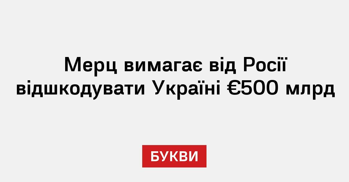 Мерц вимагає від Росії відшкодувати Україні €500 млрд