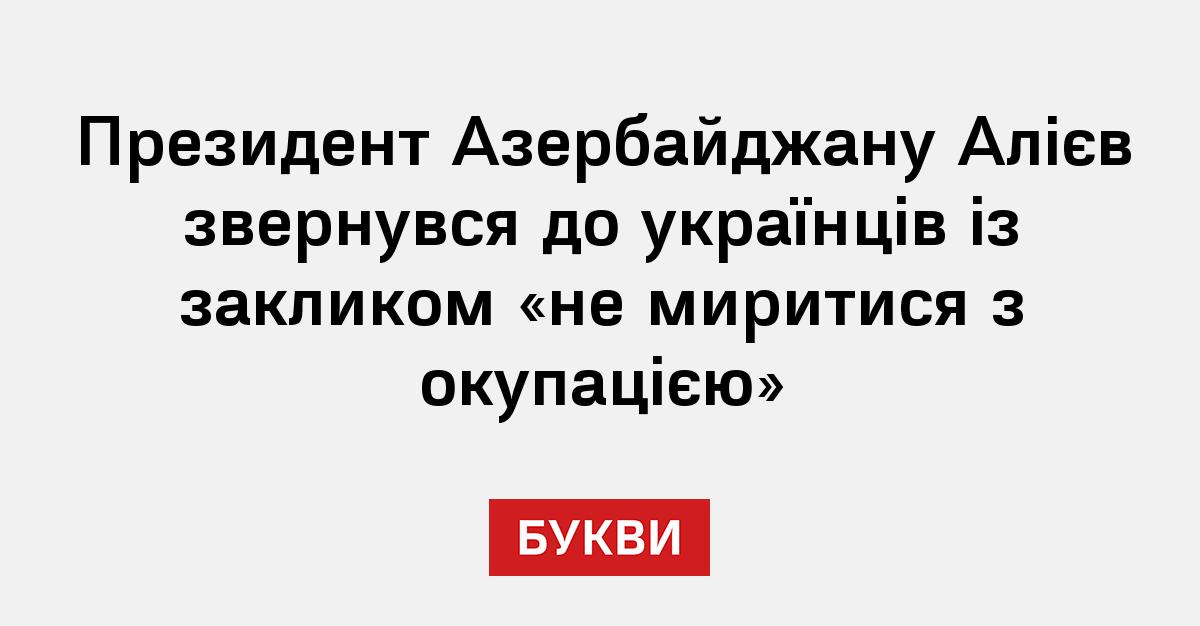 Президент Азербайджану Алієв звернувся до українців із закликом «не миритися з окупацією»