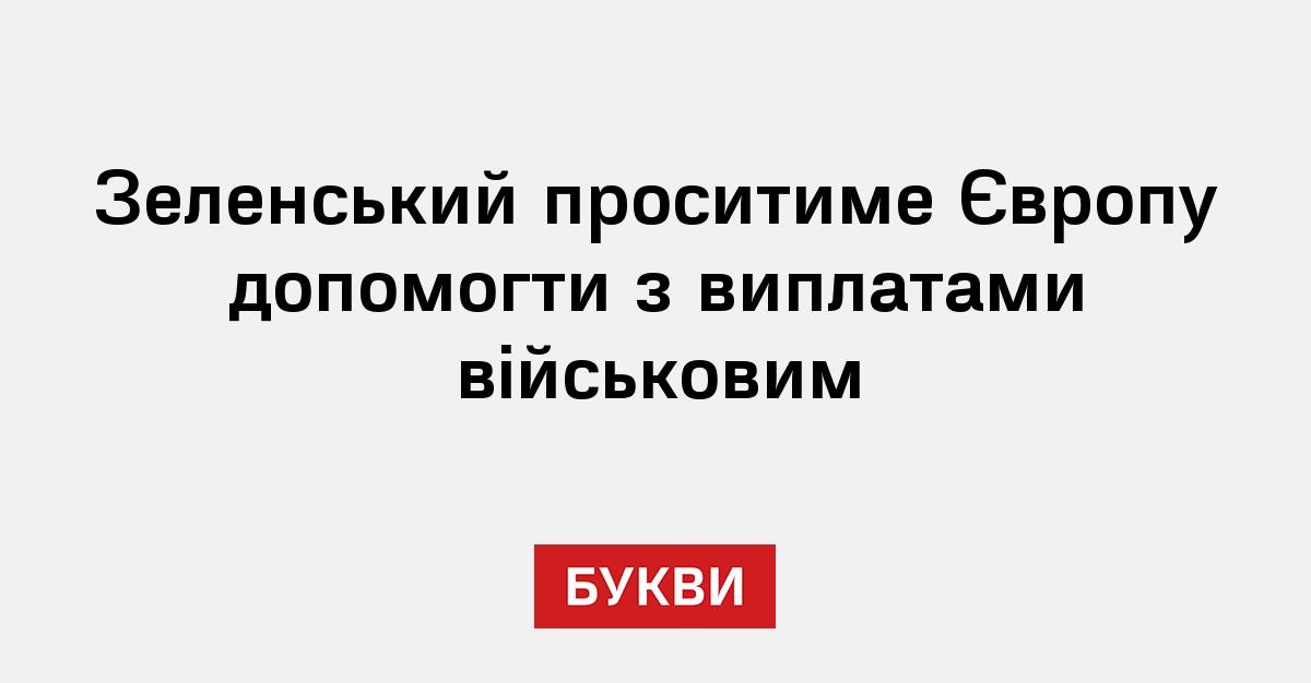 Зеленський проситиме Європу допомогти з виплатами військовим