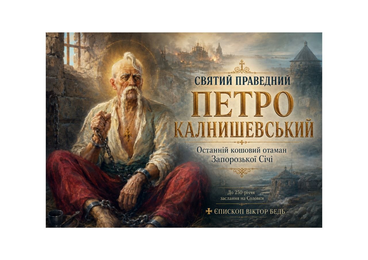 ✠ ЄПИСКОП ВІКТОР БЕДЬ: СВЯТИЙ ПРАВЕДНИЙ ПЕТРО КАЛНИШЕВСЬКИЙ — ОСТАННІЙ КОШОВИЙ ОТАМАН ЗАПОРОЗЬКОЇ СІЧІ, ЯКОГО НЕ ЗЛАМАЛА РОСІЙСЬКА ІМПЕРІЯ
